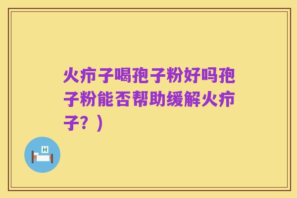 火疖子喝孢子粉好吗孢子粉能否帮助缓解火疖子?)