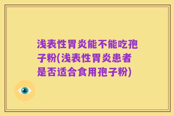 浅表性胃炎能不能吃孢子粉(浅表性胃炎患者是否适合食用孢子粉)