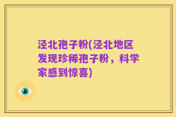 泾北孢子粉(泾北地区发现珍稀孢子粉，科学家感到惊喜)