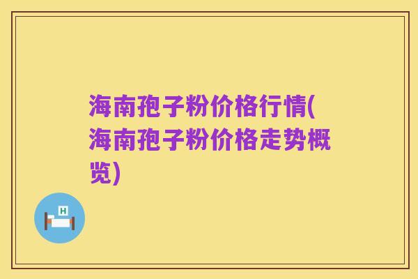 海南孢子粉价格行情(海南孢子粉价格走势概览)