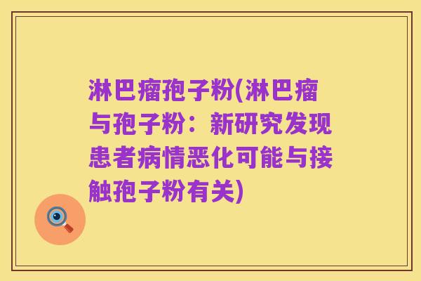 淋巴瘤孢子粉(淋巴瘤与孢子粉:新研究发现患者病情恶化可能与接触孢子粉有关)
