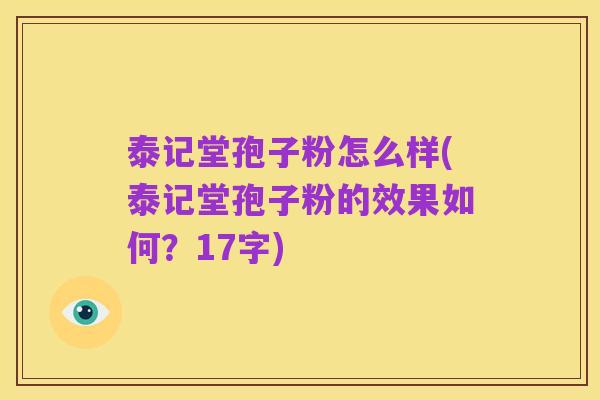 泰记堂孢子粉怎么样(泰记堂孢子粉的效果如何?17字)