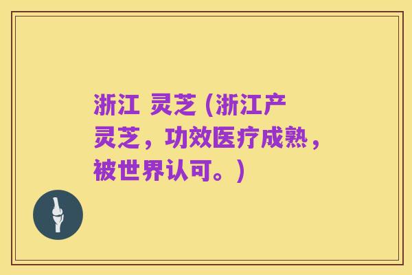 浙江 灵芝 (浙江产灵芝，功效医疗成熟，被世界认可。)