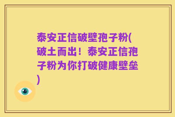 泰安正信破壁孢子粉(破土而出!泰安正信孢子粉为你打破健康壁垒)