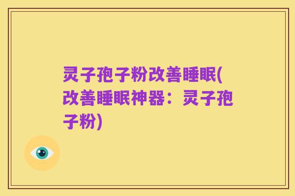 灵子孢子粉改善睡眠(改善睡眠神器:灵子孢子粉)