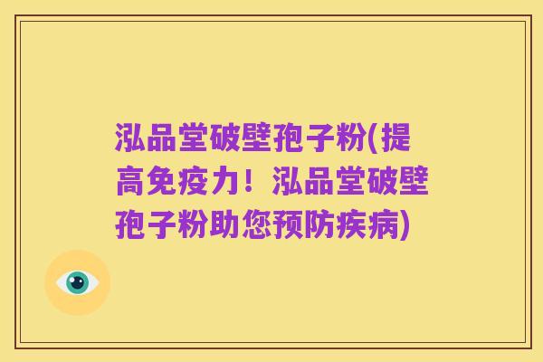 泓品堂破壁孢子粉(提高免疫力!泓品堂破壁孢子粉助您预防疾病)