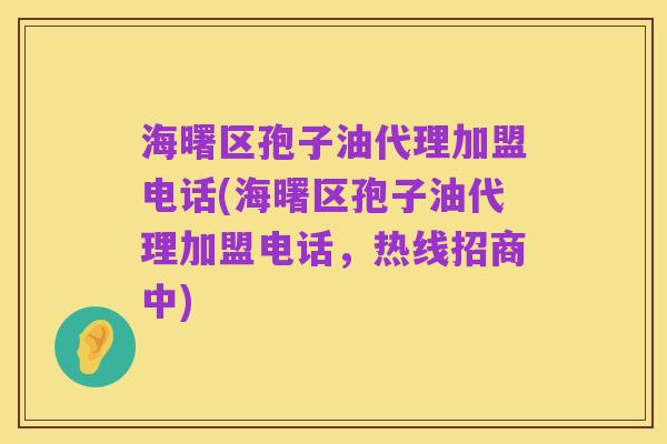 海曙区孢子油代理加盟电话(海曙区孢子油代理加盟电话，热线招商中)