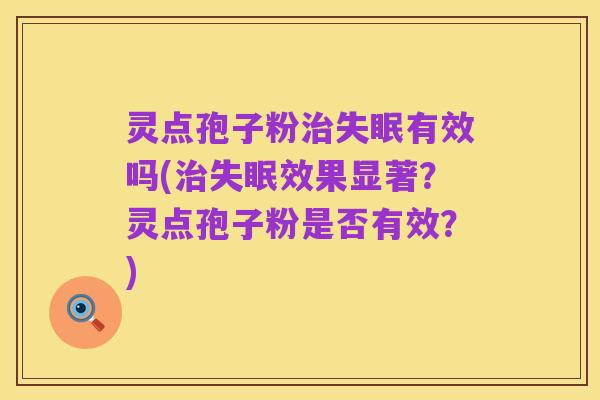 灵点孢子粉治失眠有效吗(治失眠效果显著？灵点孢子粉是否有效？)