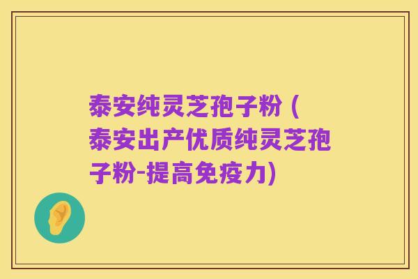 泰安纯灵芝孢子粉 (泰安出产优质纯灵芝孢子粉-提高免疫力)