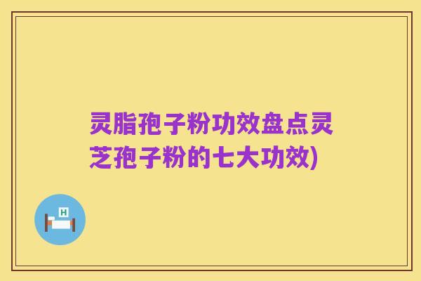 灵脂孢子粉功效盘点灵芝孢子粉的七大功效)