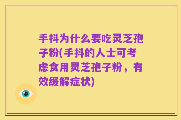 手抖为什么要吃灵芝孢子粉(手抖的人士可考虑食用灵芝孢子粉,有效缓解症状)