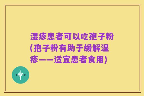 湿疹患者可以吃孢子粉(孢子粉有助于缓解湿疹——适宜患者食用)