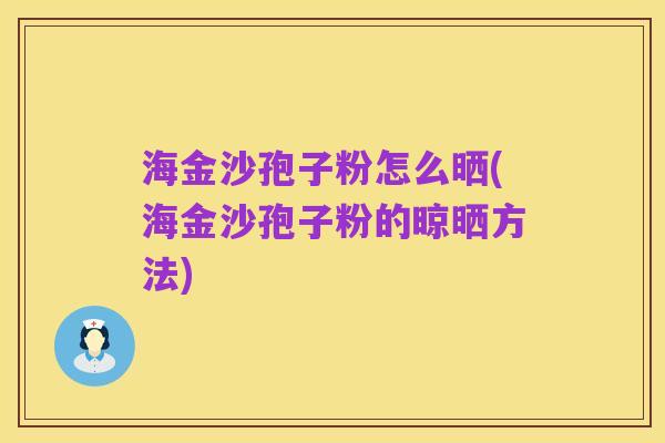 海金沙孢子粉怎么晒(海金沙孢子粉的晾晒方法)