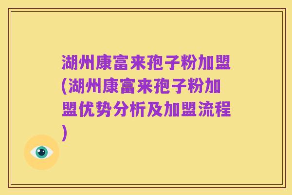 湖州康富来孢子粉加盟(湖州康富来孢子粉加盟优势分析及加盟流程)