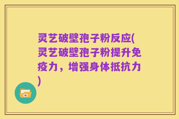 灵艺破壁孢子粉反应(灵艺破壁孢子粉提升免疫力，增强身体抵抗力)