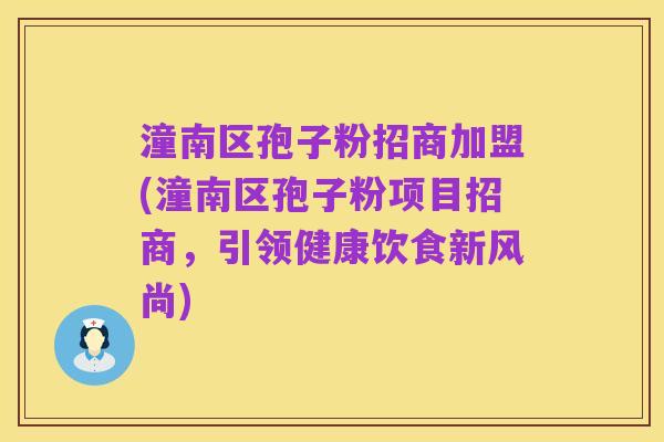 潼南区孢子粉招商加盟(潼南区孢子粉项目招商,引领健康饮食新风尚)