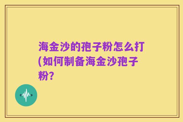 海金沙的孢子粉怎么打(如何制备海金沙孢子粉?