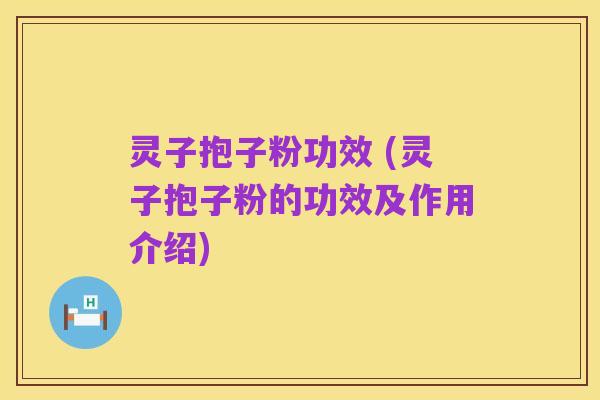 灵子抱子粉功效 (灵子抱子粉的功效及作用介绍)
