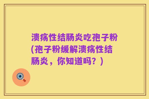 溃疡性结肠炎吃孢子粉(孢子粉缓解溃疡性结肠炎，你知道吗？)
