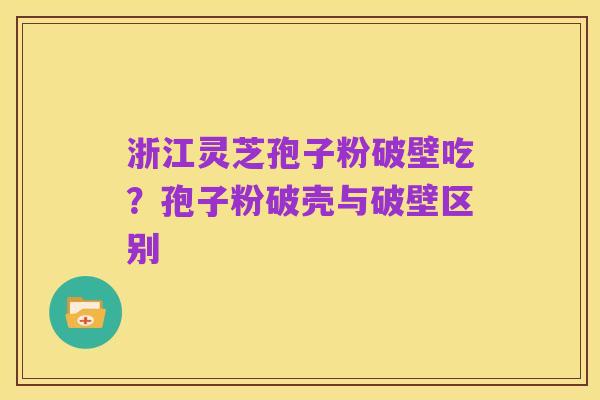 浙江灵芝孢子粉破壁吃?孢子粉破壳与破壁区别