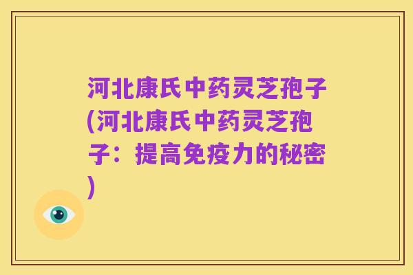 河北康氏中药灵芝孢子(河北康氏中药灵芝孢子:提高免疫力的秘密)
