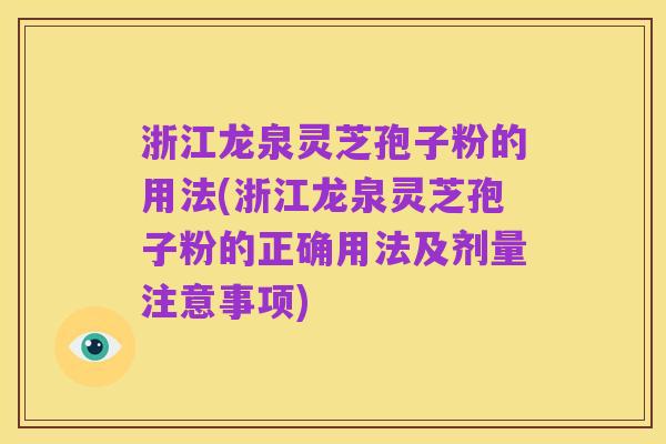 浙江龙泉灵芝孢子粉的用法(浙江龙泉灵芝孢子粉的正确用法及剂量注意事项)
