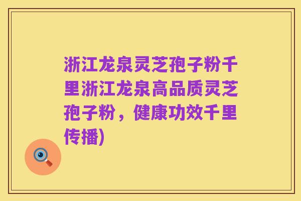 浙江龙泉灵芝孢子粉千里浙江龙泉高品质灵芝孢子粉,健康功效千里传播)