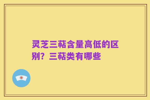 灵芝三萜含量高低的区别?三萜类有哪些