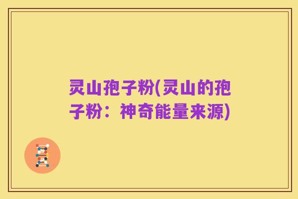 灵山孢子粉(灵山的孢子粉：神奇能量来源)