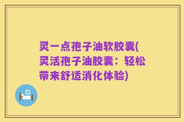 灵一点孢子油软胶囊(灵活孢子油胶囊：轻松带来舒适消化体验)