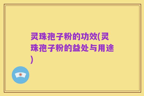 灵珠孢子粉的功效(灵珠孢子粉的益处与用途)
