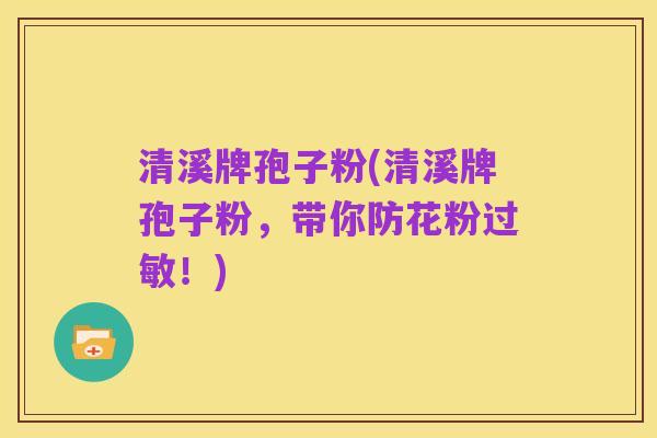 清溪牌孢子粉(清溪牌孢子粉，带你防花粉过敏！)
