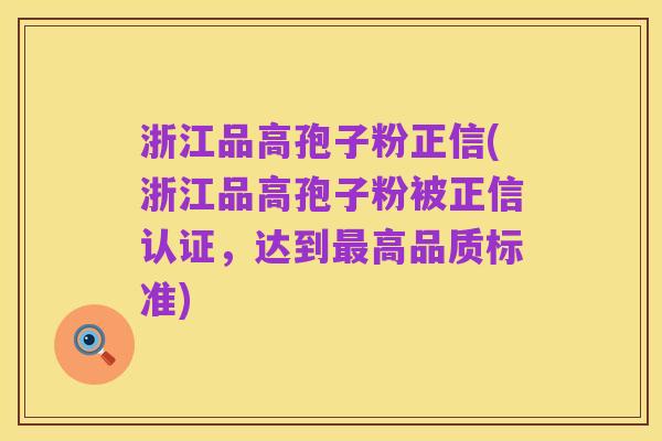 浙江品高孢子粉正信(浙江品高孢子粉被正信认证,达到最高品质标准)