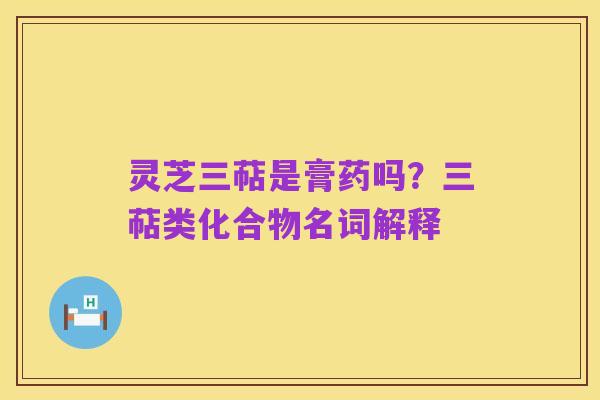 灵芝三萜是膏药吗？三萜类化合物名词解释