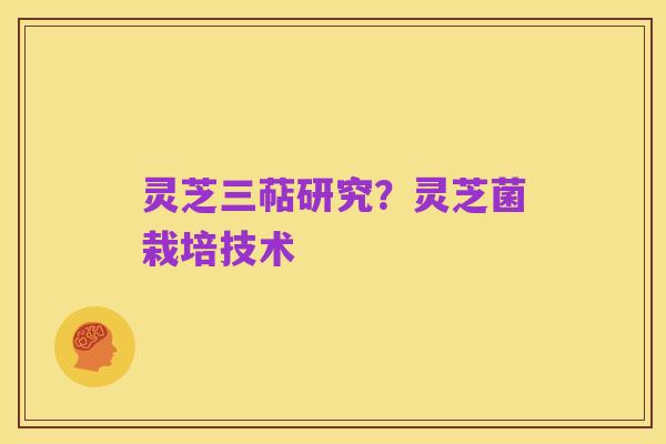 灵芝三萜研究?灵芝菌栽培技术