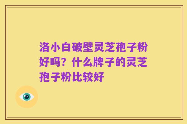 洛小白破壁灵芝孢子粉好吗?什么牌子的灵芝孢子粉比较好