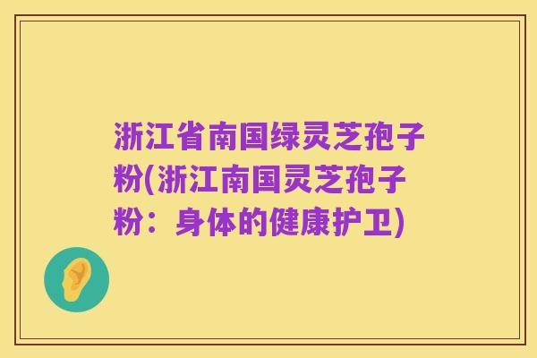 浙江省南国绿灵芝孢子粉(浙江南国灵芝孢子粉:身体的健康护卫)