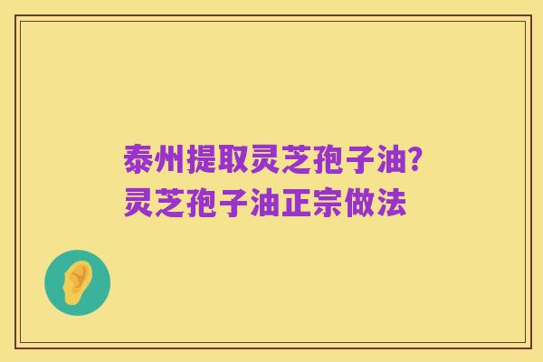 泰州提取灵芝孢子油?灵芝孢子油正宗做法