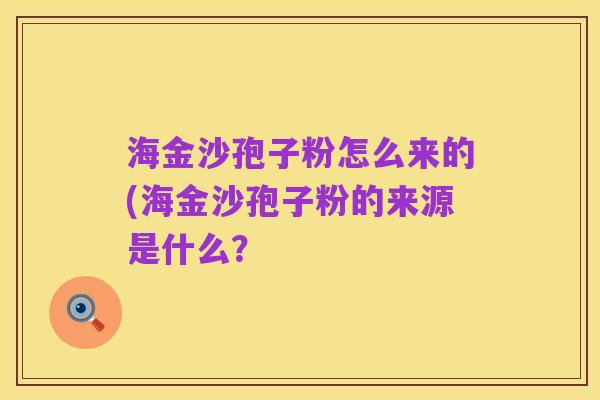 海金沙孢子粉怎么来的(海金沙孢子粉的来源是什么？