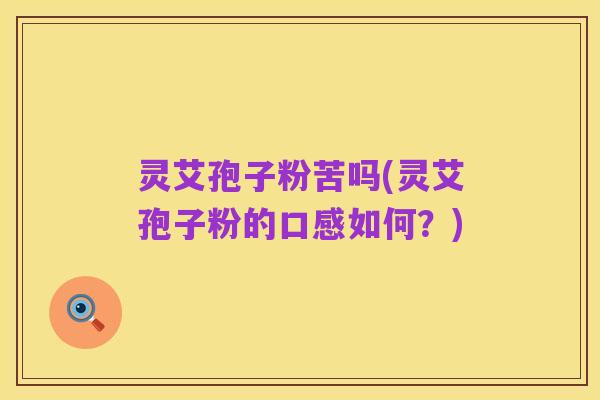 灵艾孢子粉苦吗(灵艾孢子粉的口感如何?)