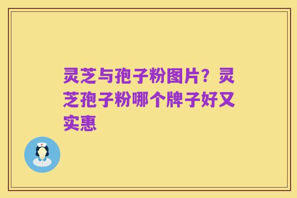 灵芝与孢子粉图片?灵芝孢子粉哪个牌子好又实惠