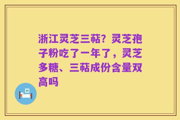 浙江灵芝三萜?灵芝孢子粉吃了一年了,灵芝多糖、三萜成份含量双高吗