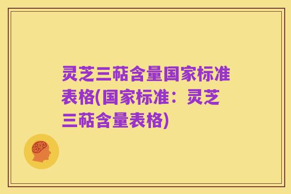 灵芝三萜含量国家标准表格(国家标准：灵芝三萜含量表格)