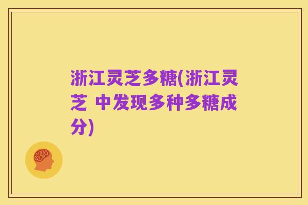 浙江灵芝多糖(浙江灵芝 中发现多种多糖成分)