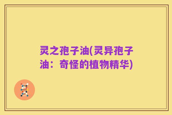灵之孢子油(灵异孢子油：奇怪的植物精华)