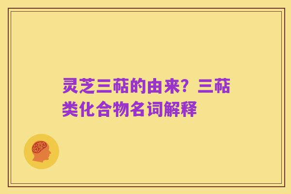 灵芝三萜的由来？三萜类化合物名词解释