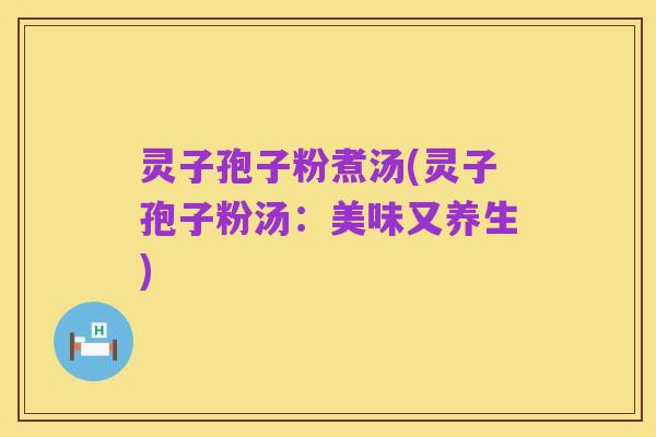 灵子孢子粉煮汤(灵子孢子粉汤:美味又养生)