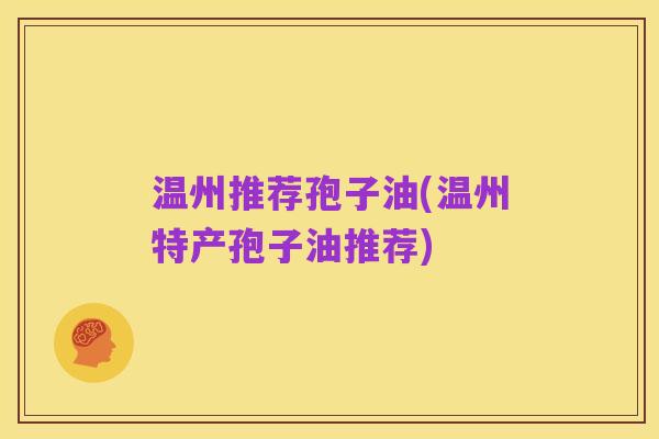 温州推荐孢子油(温州特产孢子油推荐)