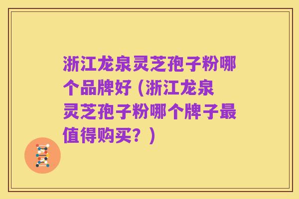 浙江龙泉灵芝孢子粉哪个品牌好 (浙江龙泉灵芝孢子粉哪个牌子最值得购买?)