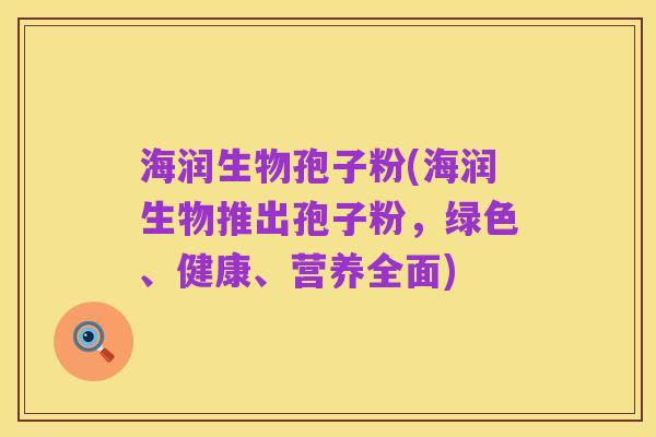 海润生物孢子粉(海润生物推出孢子粉，绿色、健康、营养全面)